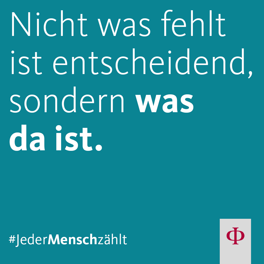 Nicht was fehlt ist entscheidend, sondern was da ist.